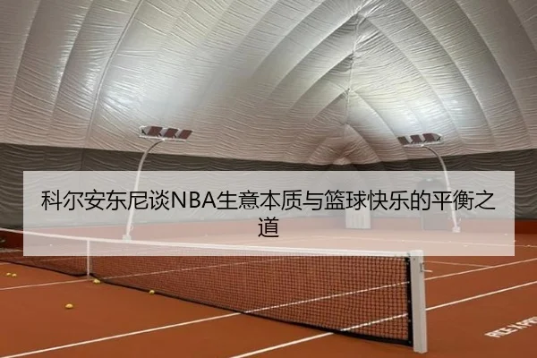 科尔安东尼谈NBA生意本质与篮球快乐的平衡之道